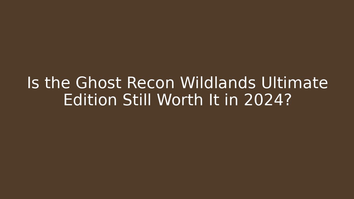 Is the Ghost Recon Wildlands Ultimate Edition Still Worth It in 2024?