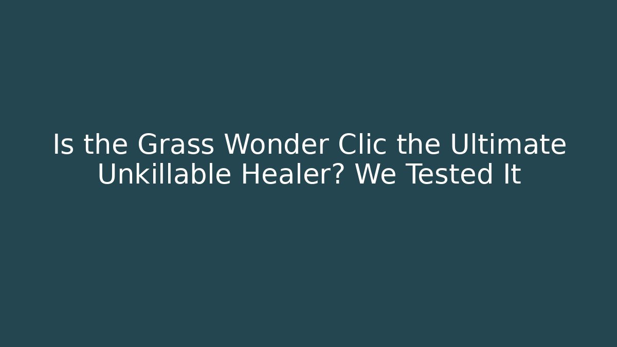 Is the Grass Wonder Clic the Ultimate Unkillable Healer? We Tested It