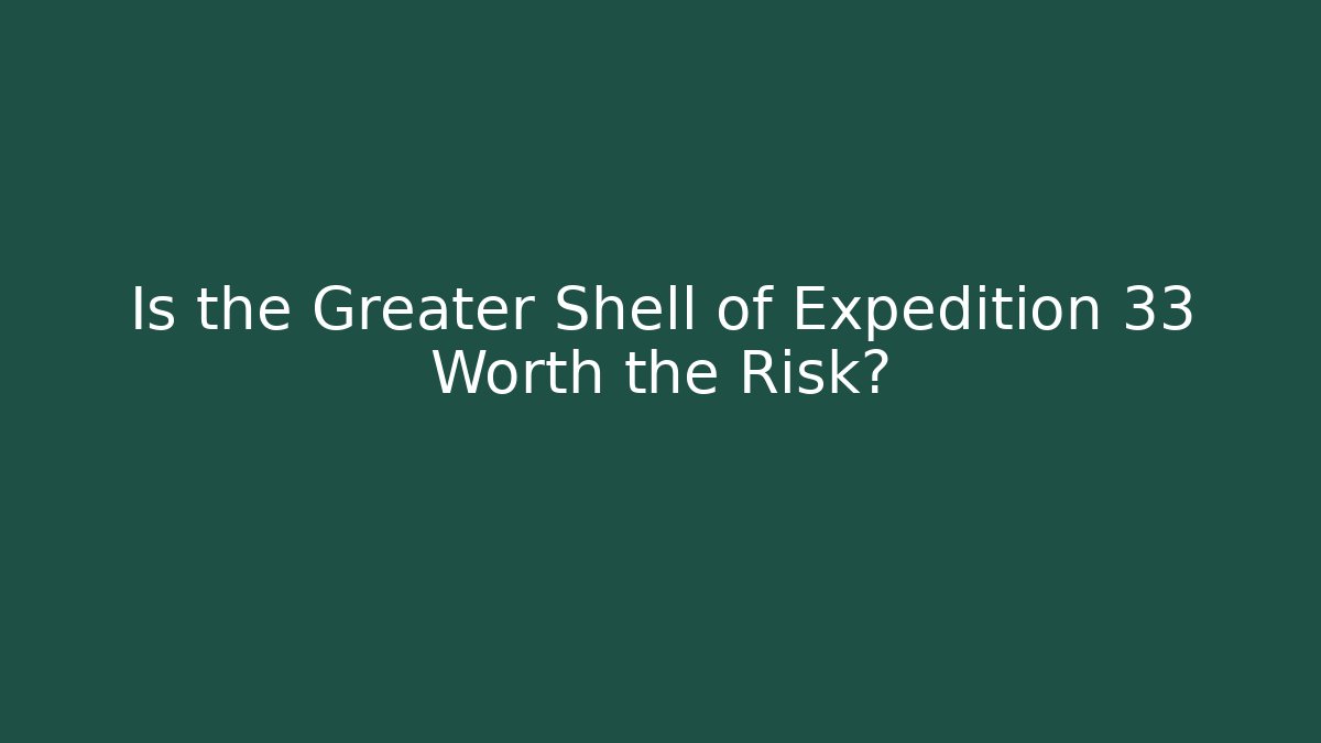 Is the Greater Shell of Expedition 33 Worth the Risk?