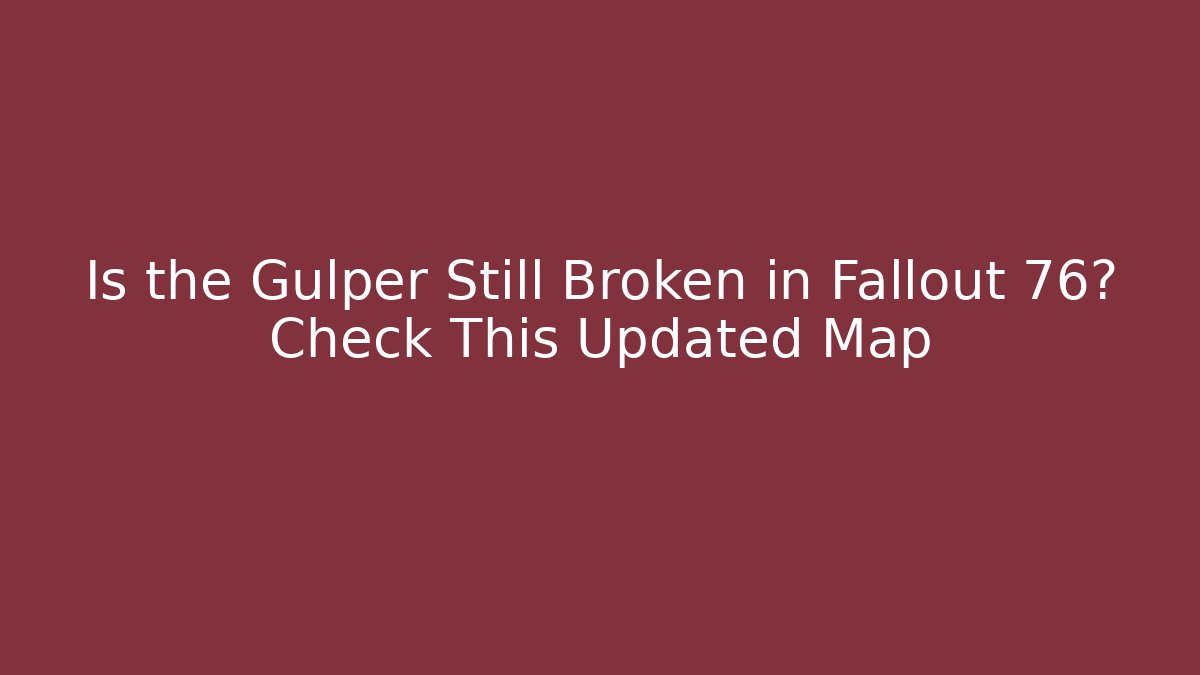 Is the Gulper Still Broken in Fallout 76? Check This Updated Map - Sports History Weekly