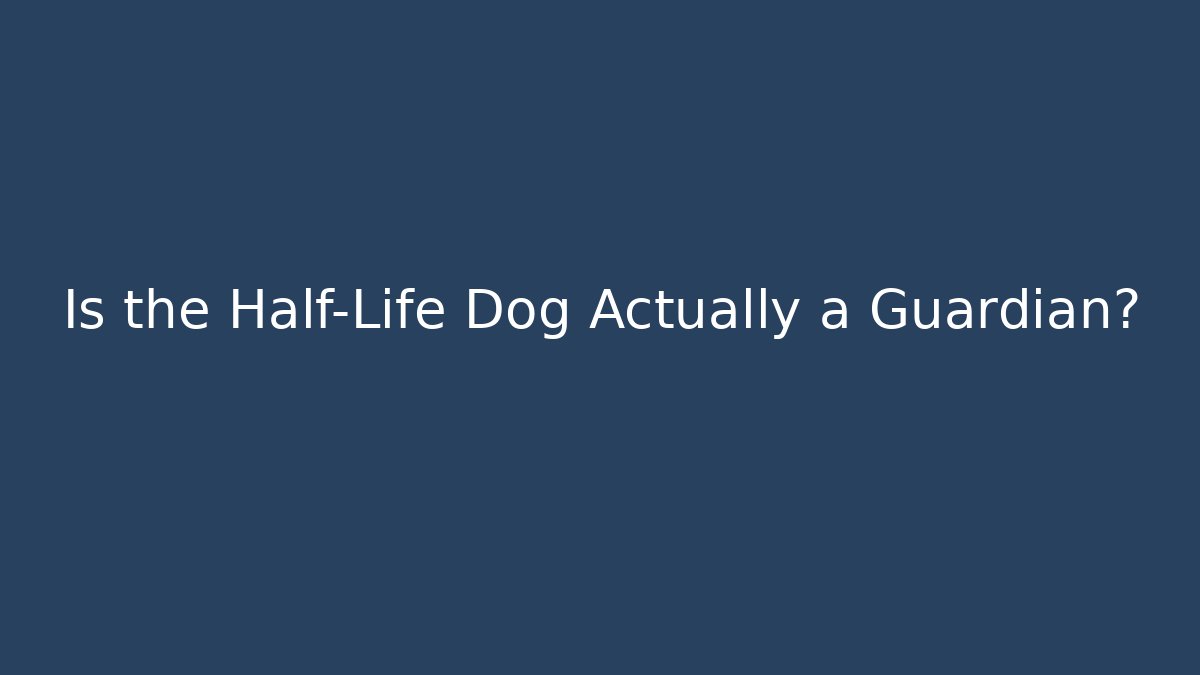 Is the Half-Life Dog Actually a Guardian?