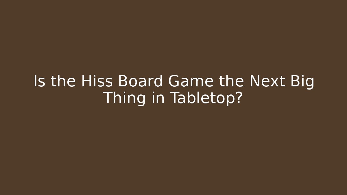 Is the Hiss Board Game the Next Big Thing in Tabletop?