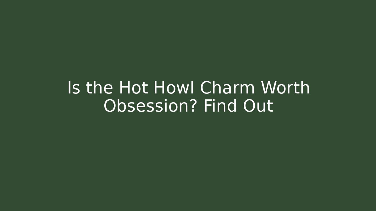 Is the Hot Howl Charm Worth Obsession? Find Out