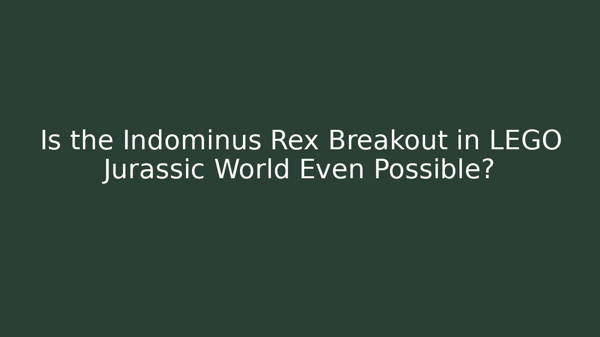 Is the Indominus Rex Breakout in LEGO Jurassic World Even Possible?