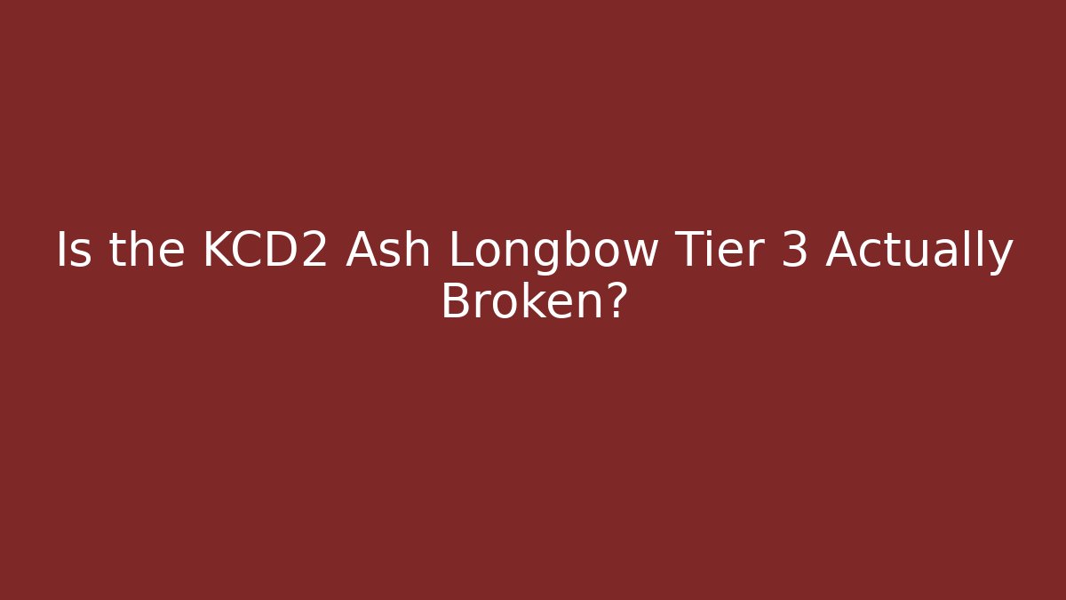 Is the KCD2 Ash Longbow Tier 3 Actually Broken?