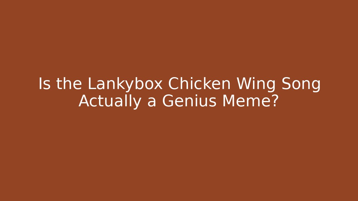 Is the Lankybox Chicken Wing Song Actually a Genius Meme?