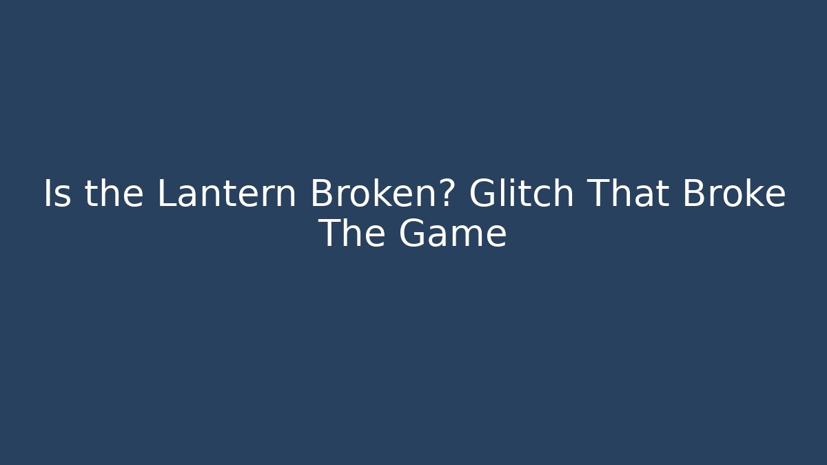 Is the Lantern Broken? Glitch That Broke The Game