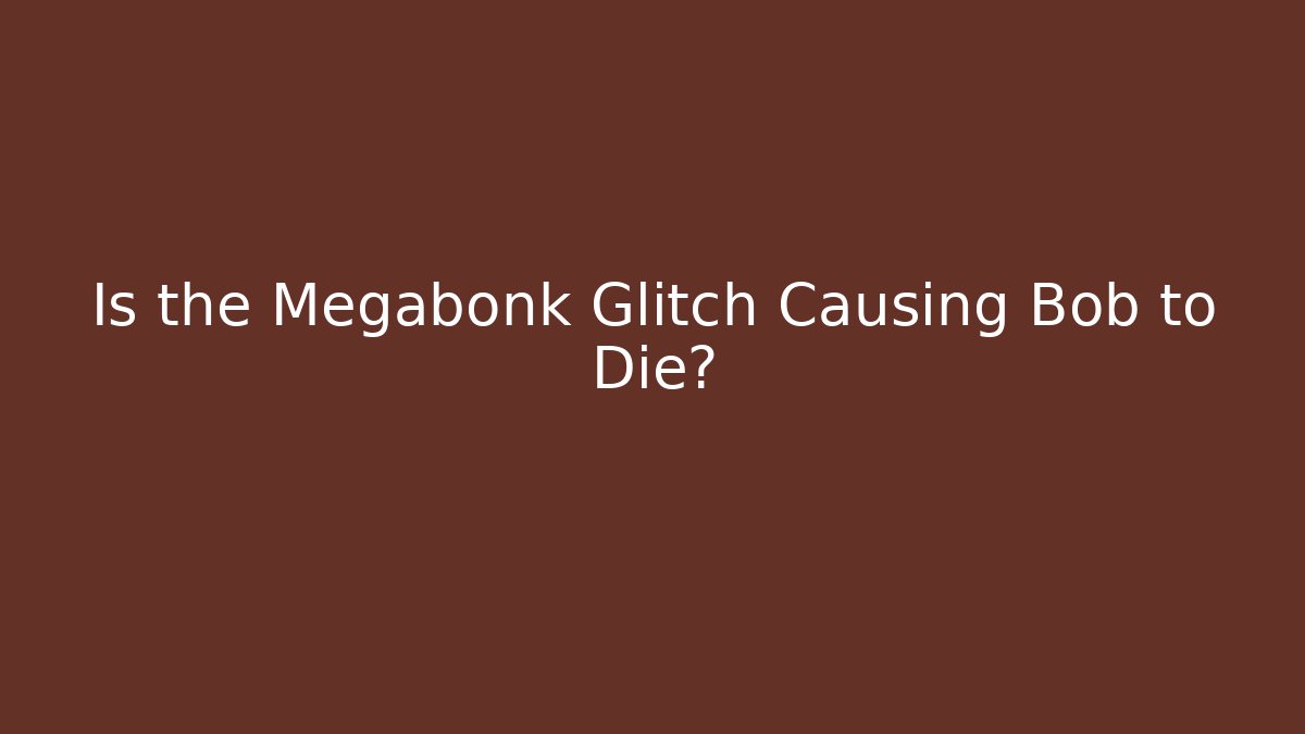 Is the Megabonk Glitch Causing Bob to Die?