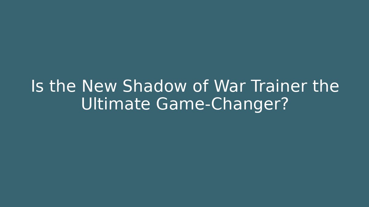 Is the New Shadow of War Trainer the Ultimate Game-Changer?