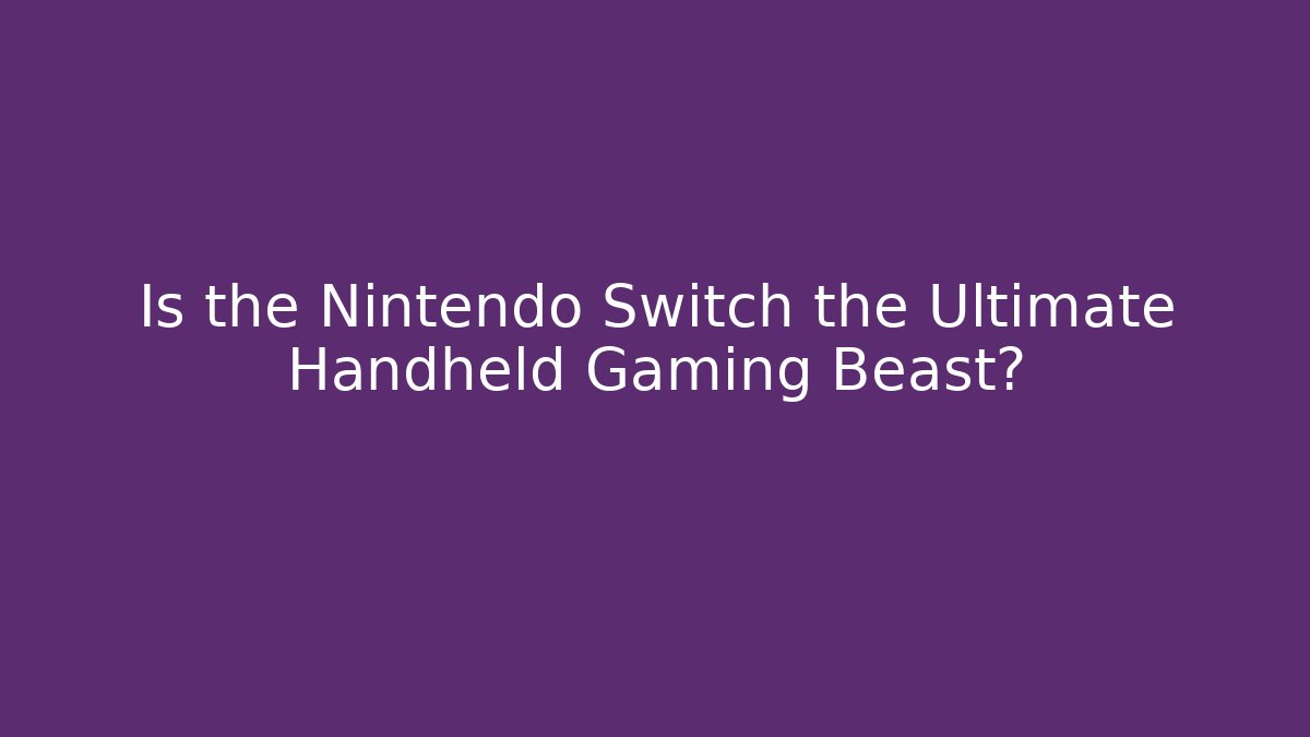 Is the Nintendo Switch the Ultimate Handheld Gaming Beast? - Sports History Weekly