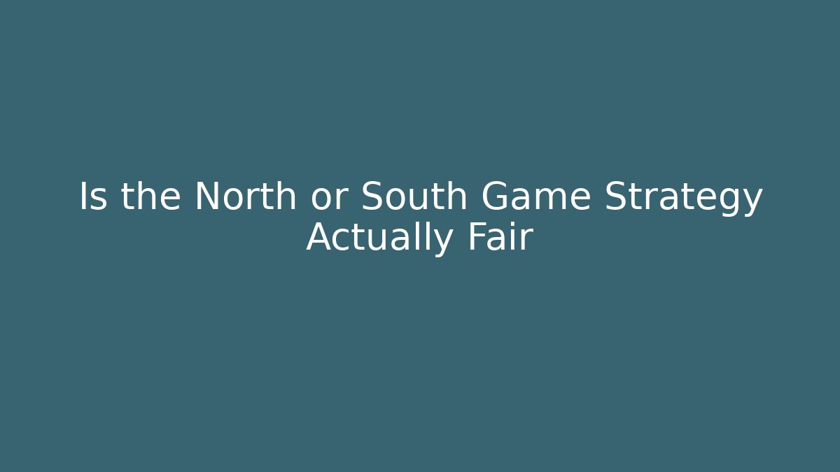 Is the North or South Game Strategy Actually Fair