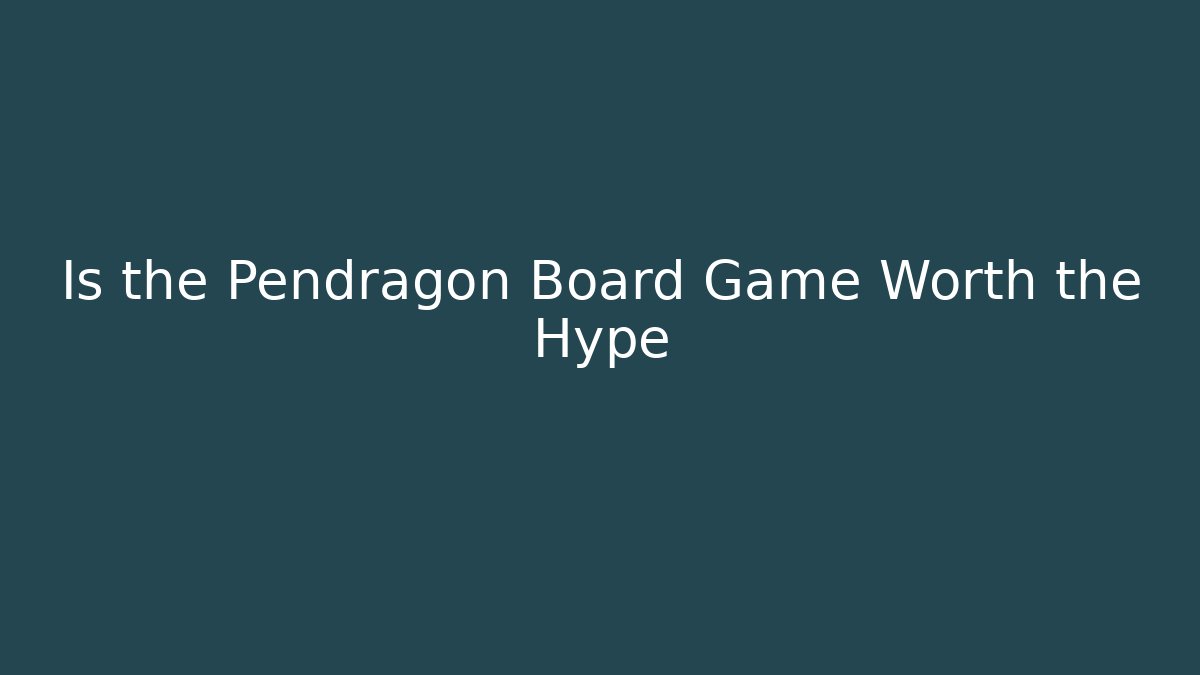 Is the Pendragon Board Game Worth the Hype - Sports History Weekly