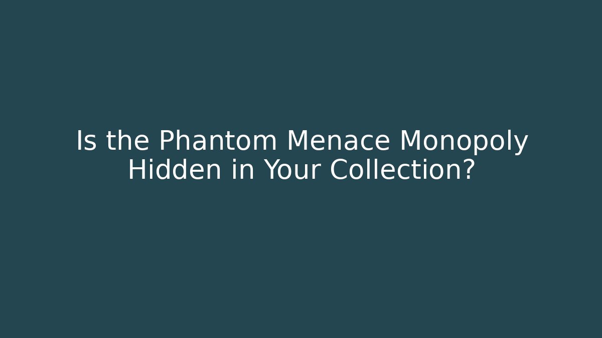 Is the Phantom Menace Monopoly Hidden in Your Collection?