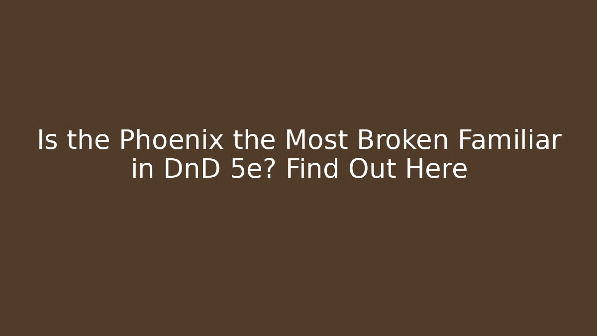 Is the Phoenix the Most Broken Familiar in DnD 5e? Find Out Here