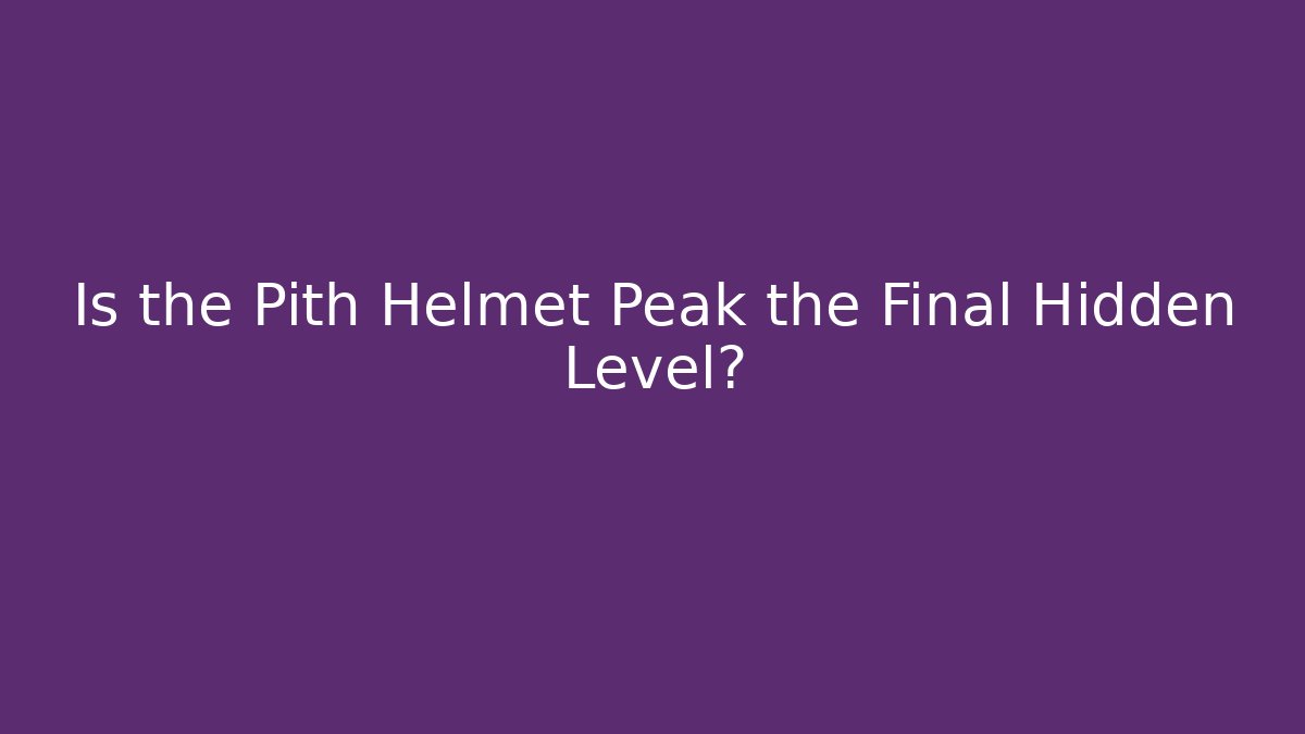 Is the Pith Helmet Peak the Final Hidden Level?