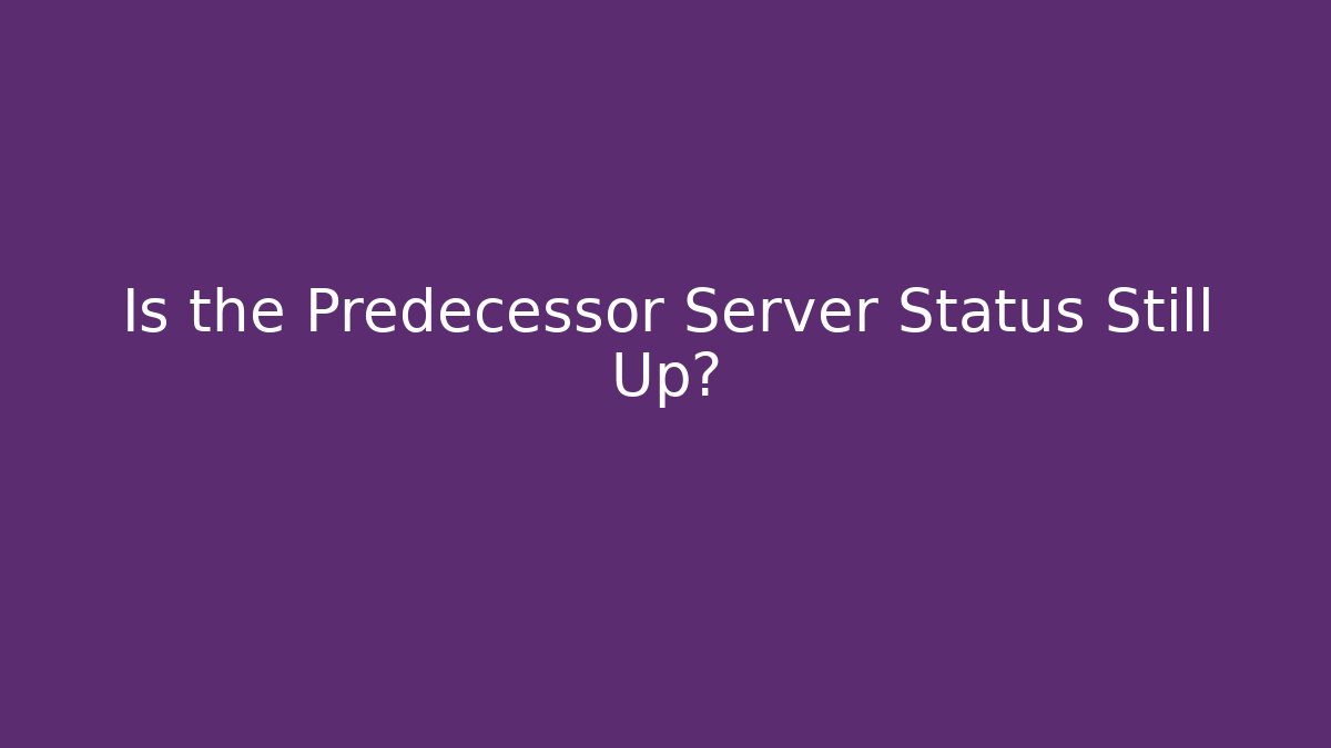 Is the Predecessor Server Status Still Up?