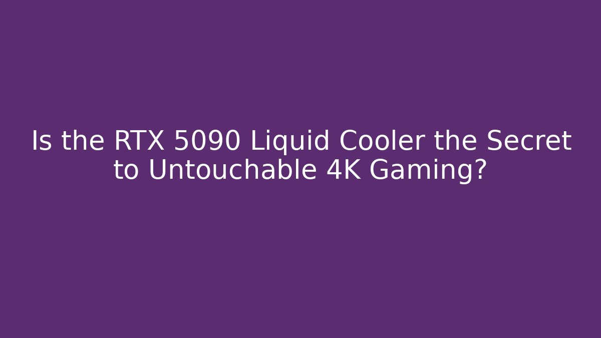Is the RTX 5090 Liquid Cooler the Secret to Untouchable 4K Gaming?