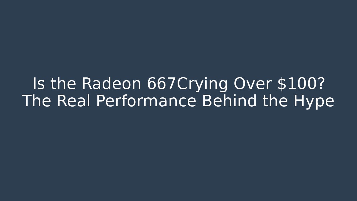 Is the Radeon 667Crying Over $100? The Real Performance Behind the Hype - Sports History Weekly