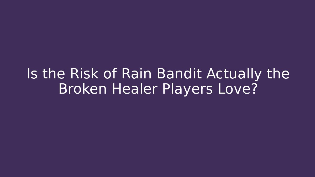 Is the Risk of Rain Bandit Actually the Broken Healer Players Love?