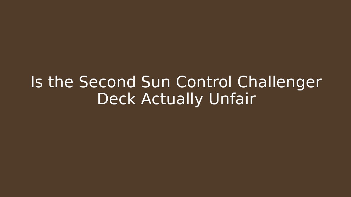 Is the Second Sun Control Challenger Deck Actually Unfair