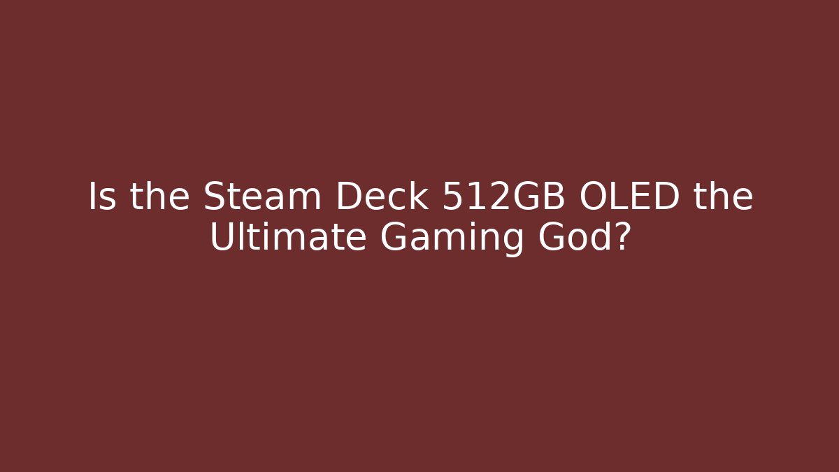 Is the Steam Deck 512GB OLED the Ultimate Gaming God?