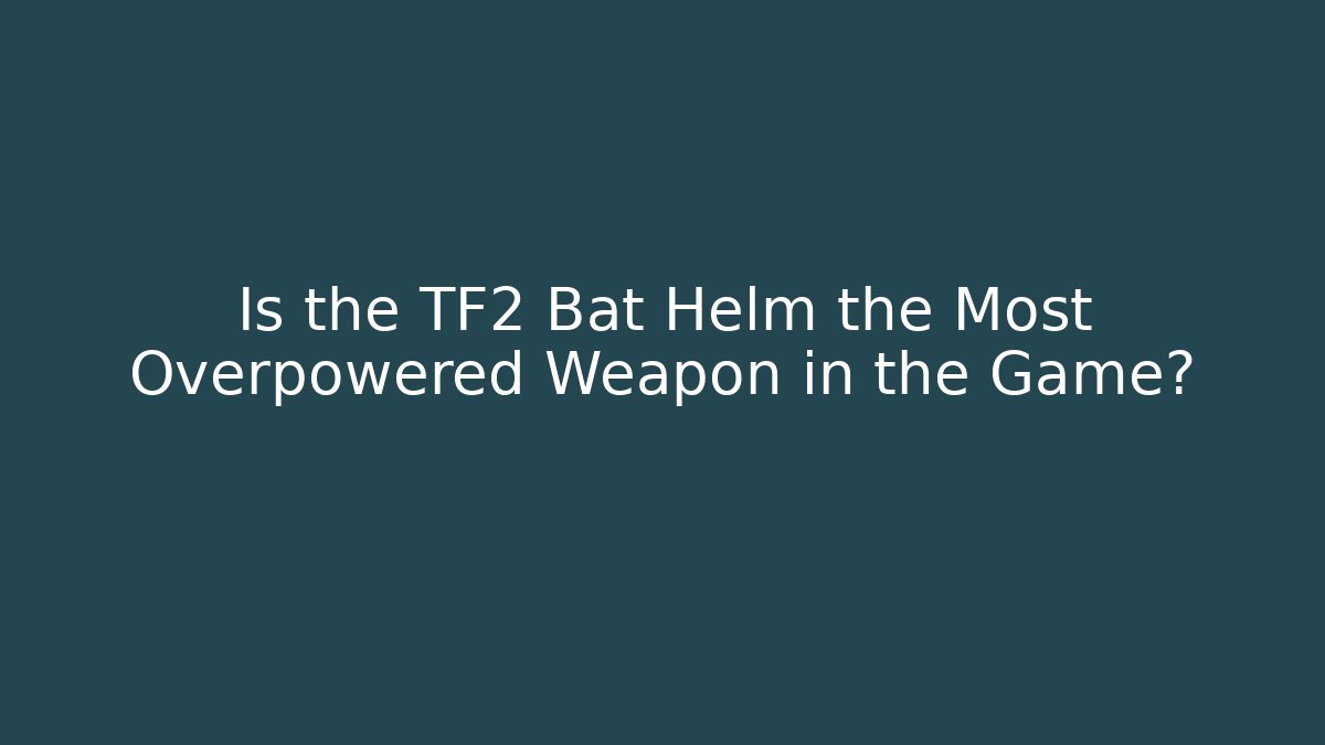 Is the TF2 Bat Helm the Most Overpowered Weapon in the Game? - Sports History Weekly