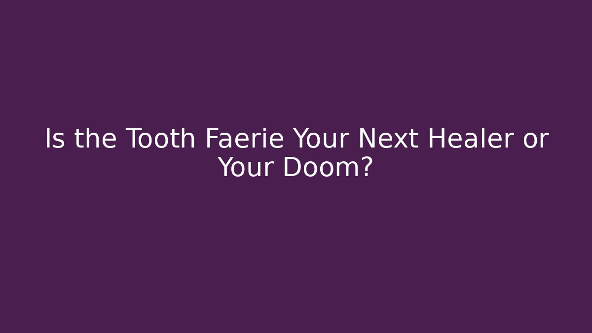 Is the Tooth Faerie Your Next Healer or Your Doom?