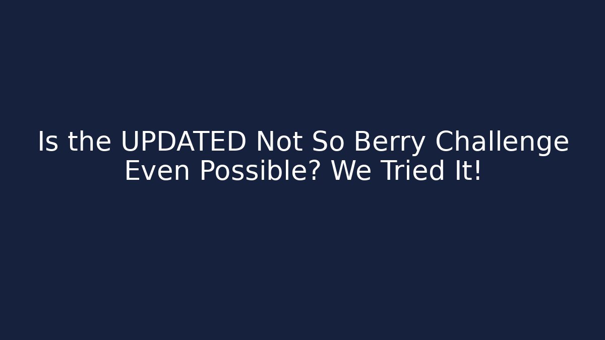 Is the UPDATED Not So Berry Challenge Even Possible? We Tried It!