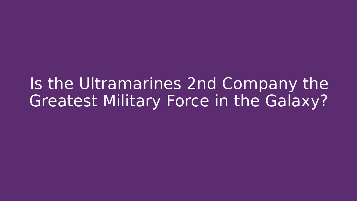 Is the Ultramarines 2nd Company the Greatest Military Force in the Galaxy?