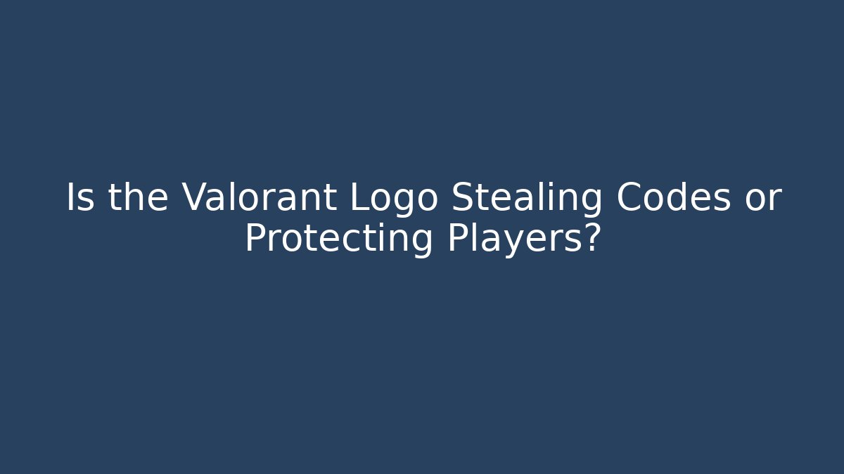 Is the Valorant Logo Stealing Codes or Protecting Players?