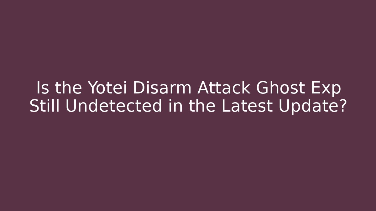 Is the Yotei Disarm Attack Ghost Exp Still Undetected in the Latest Update?