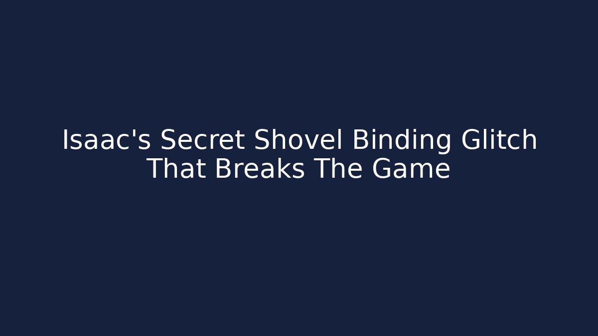 Isaac's Secret Shovel Binding Glitch That Breaks The Game