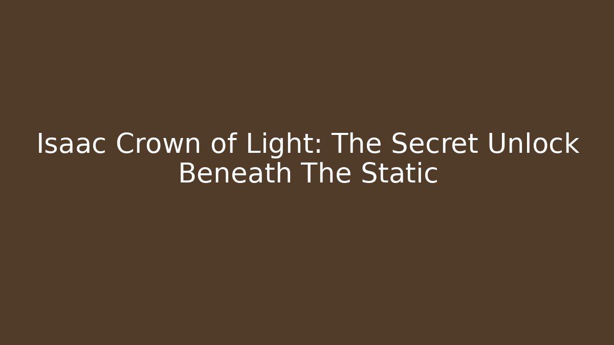 Isaac Crown of Light: The Secret Unlock Beneath The Static
