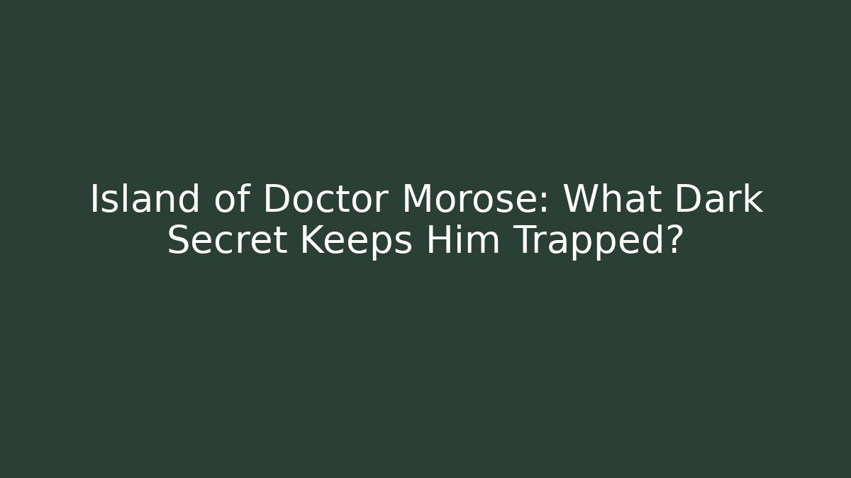 Island of Doctor Morose: What Dark Secret Keeps Him Trapped?