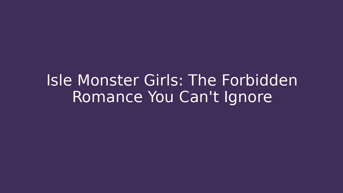 Isle Monster Girls: The Forbidden Romance You Can't Ignore
