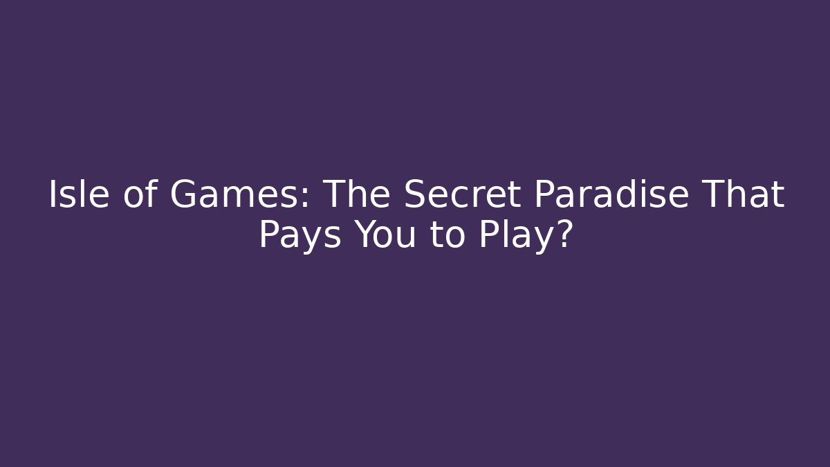 Isle of Games: The Secret Paradise That Pays You to Play?