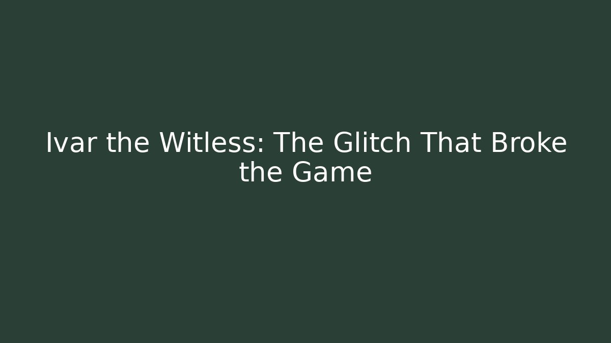 Ivar the Witless: The Glitch That Broke the Game