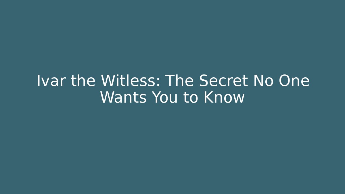 Ivar the Witless: The Secret No One Wants You to Know