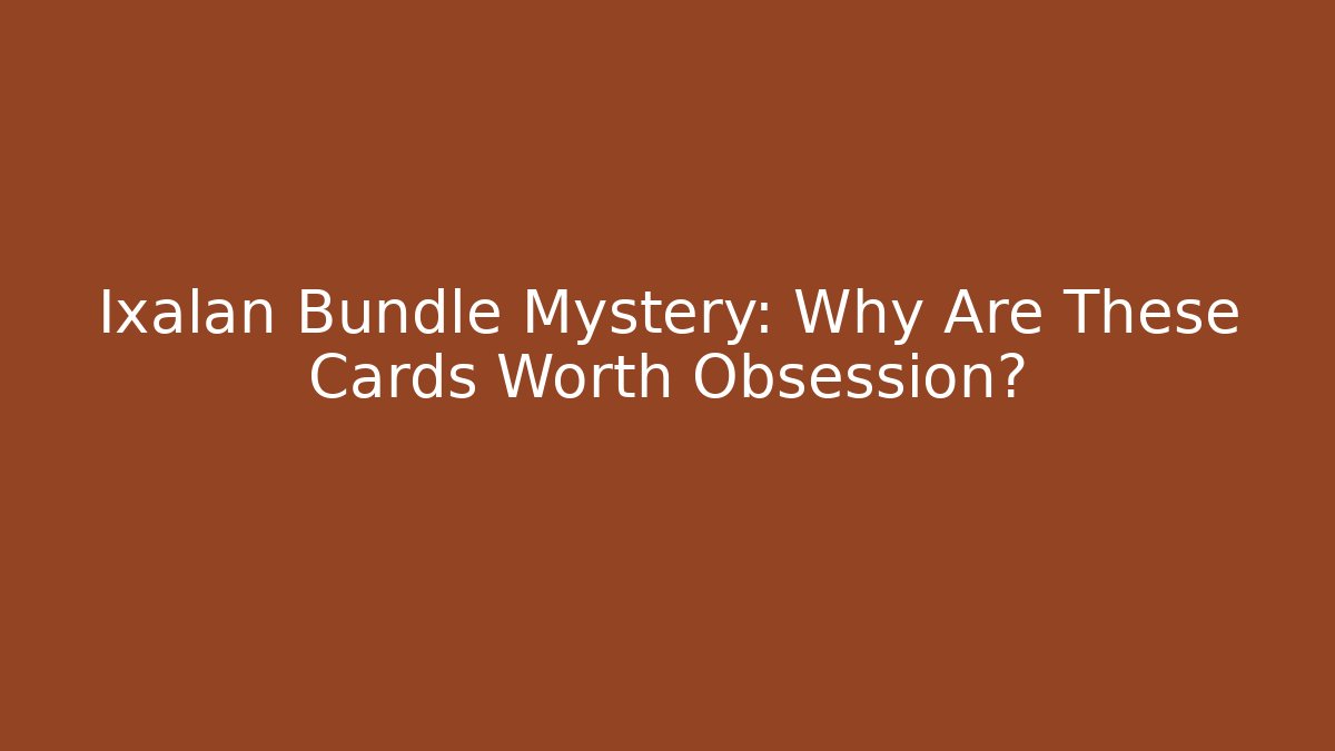 Ixalan Bundle Mystery: Why Are These Cards Worth Obsession?