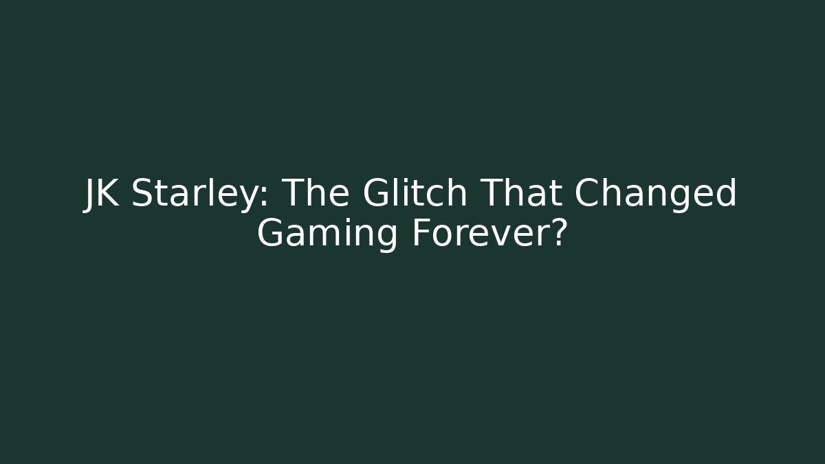 JK Starley: The Glitch That Changed Gaming Forever?