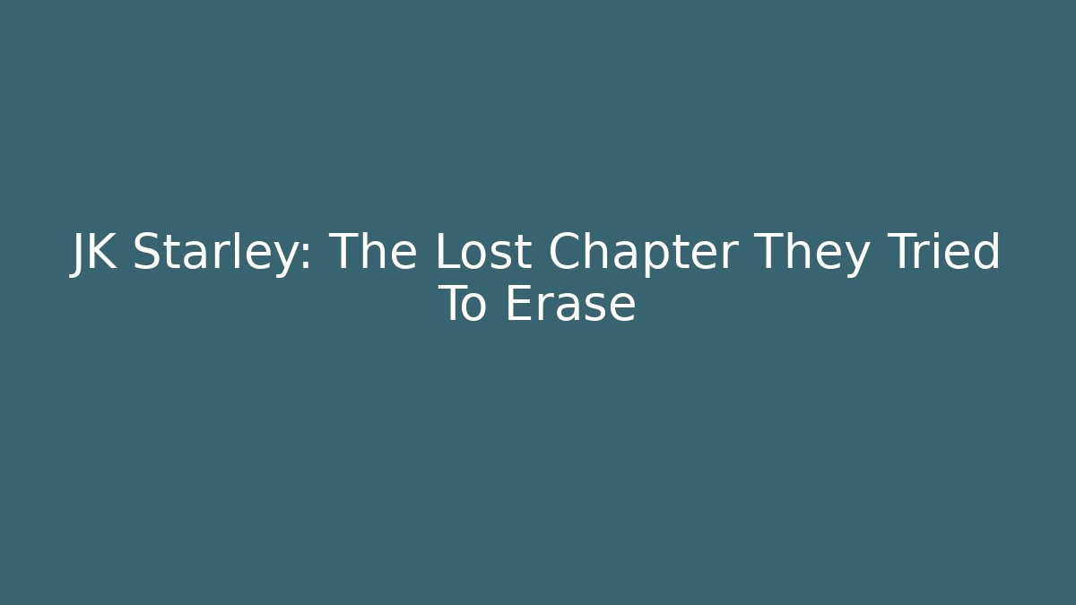 JK Starley: The Lost Chapter They Tried To Erase