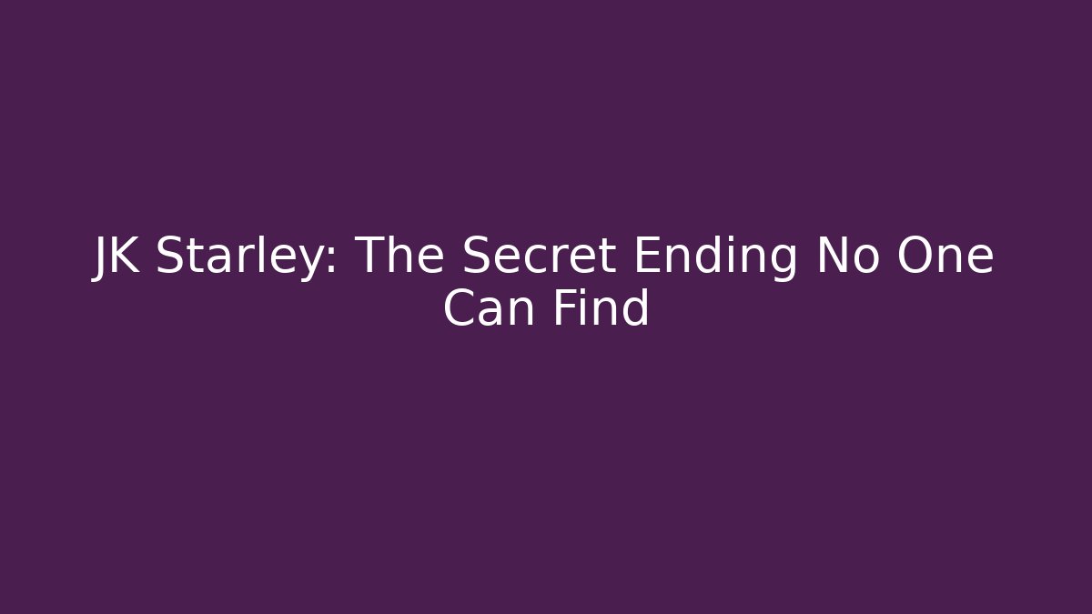 JK Starley: The Secret Ending No One Can Find