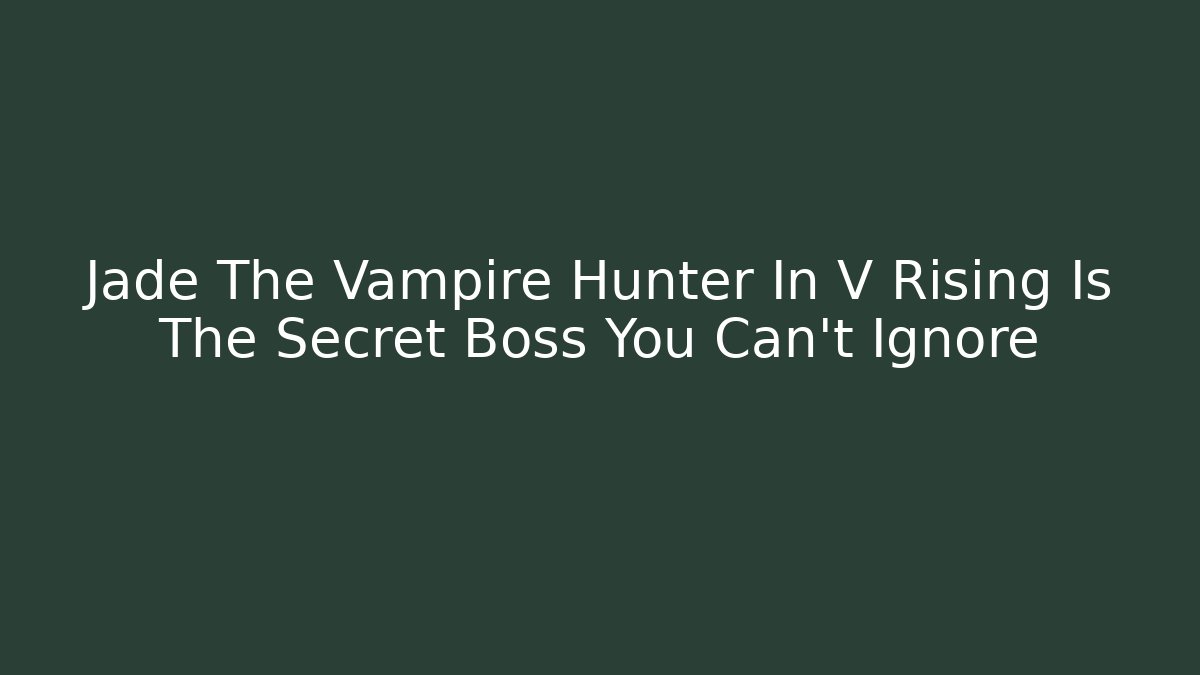 Jade The Vampire Hunter In V Rising Is The Secret Boss You Can't Ignore