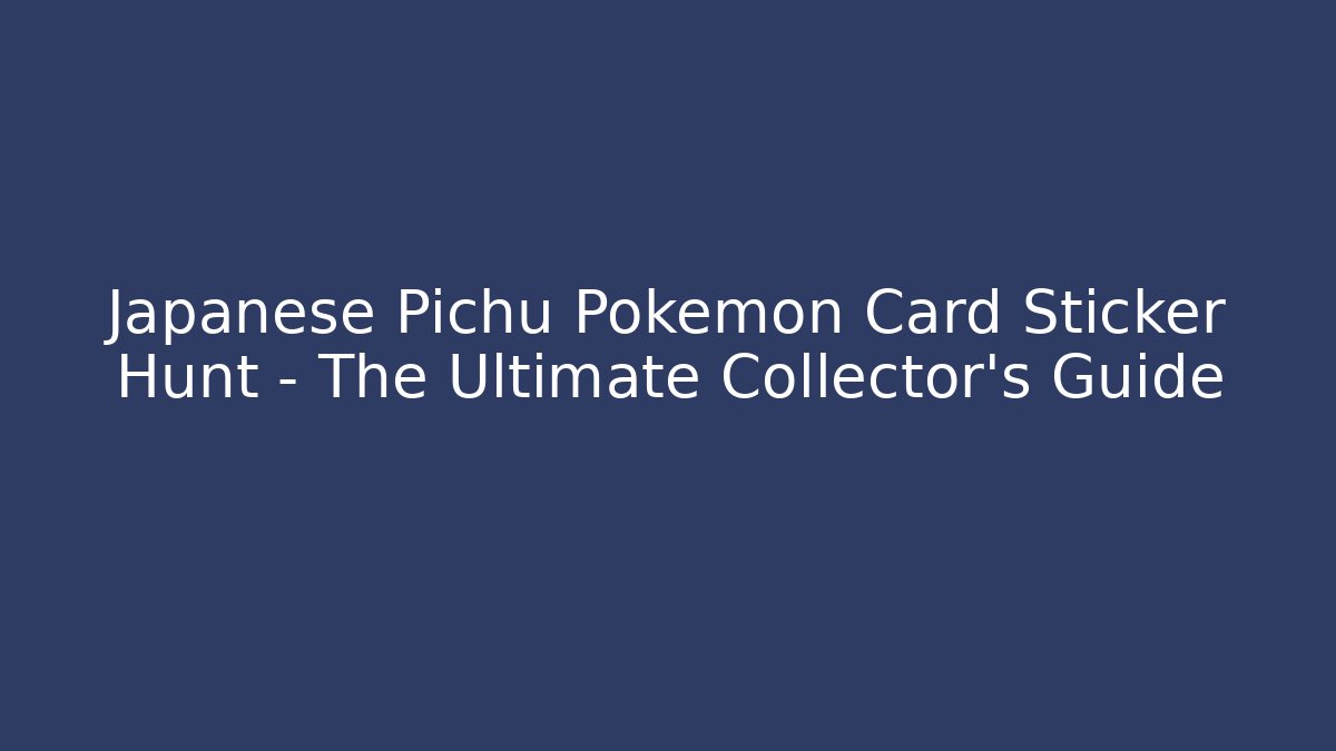 Japanese Pichu Pokémon Card Sticker Hunt – The Ultimate Collector's Guide