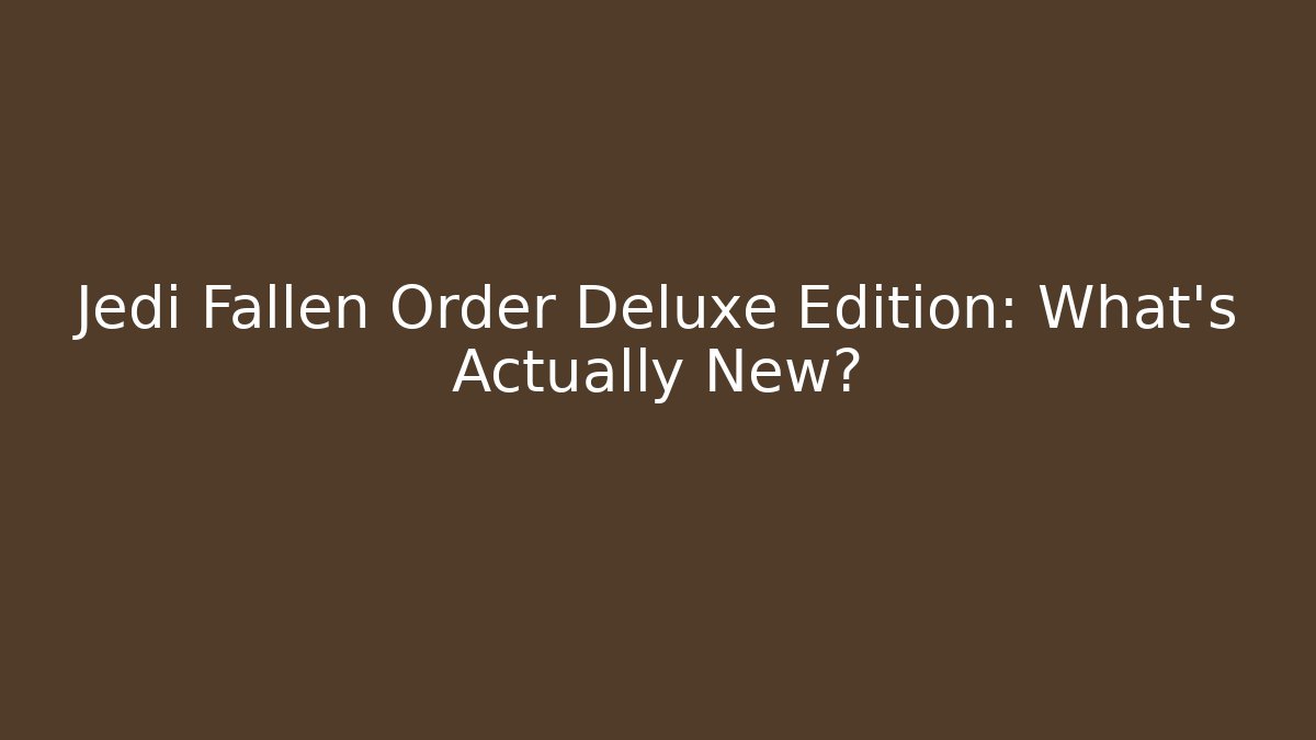 Jedi Fallen Order Deluxe Edition: What's Actually New?