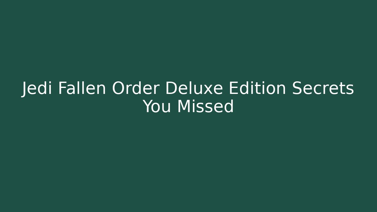 Jedi Fallen Order Deluxe Edition Secrets You Missed
