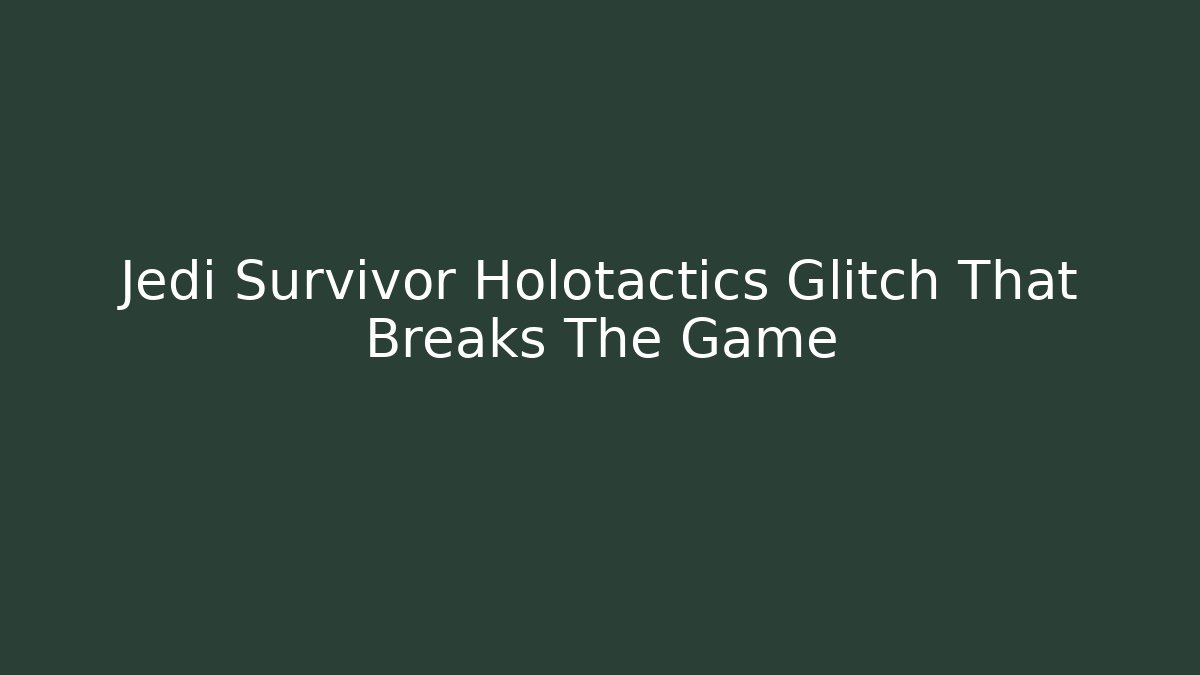 Jedi Survivor Holotactics Glitch That Breaks The Game