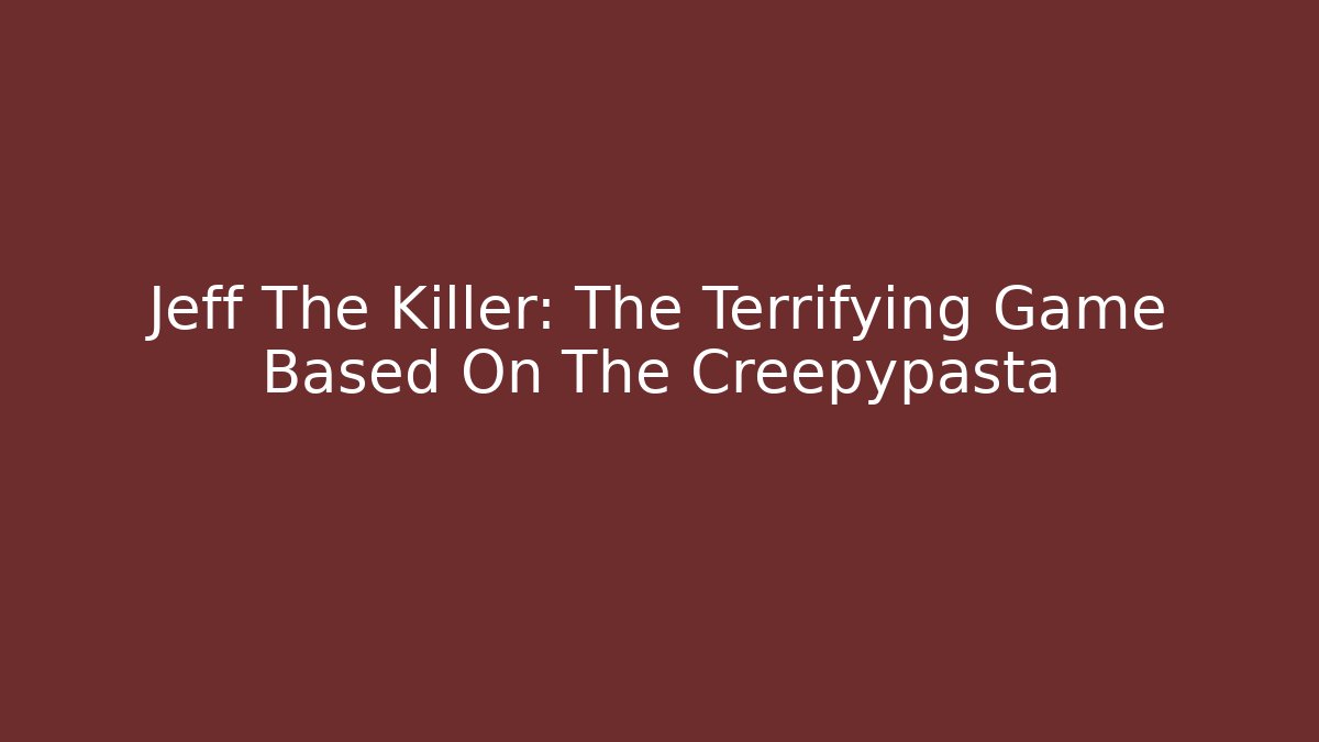Jeff The Killer: The Terrifying Game Based On The Creepypasta
