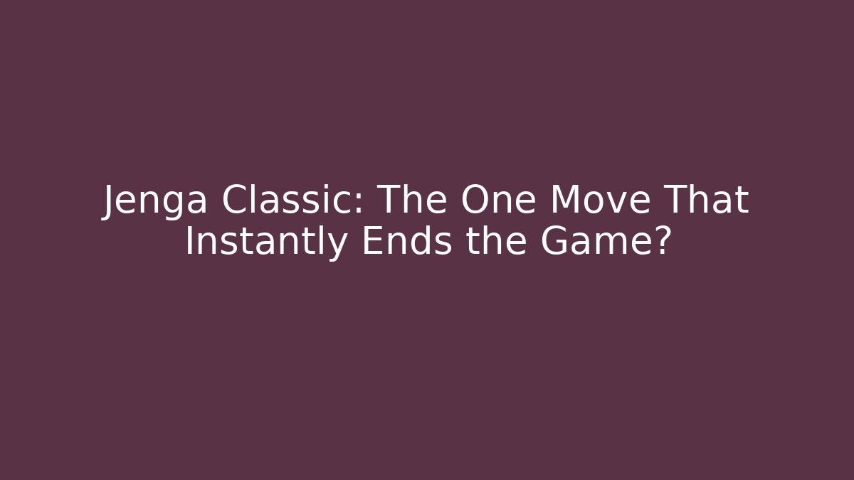 Jenga Classic: The One Move That Instantly Ends the Game?