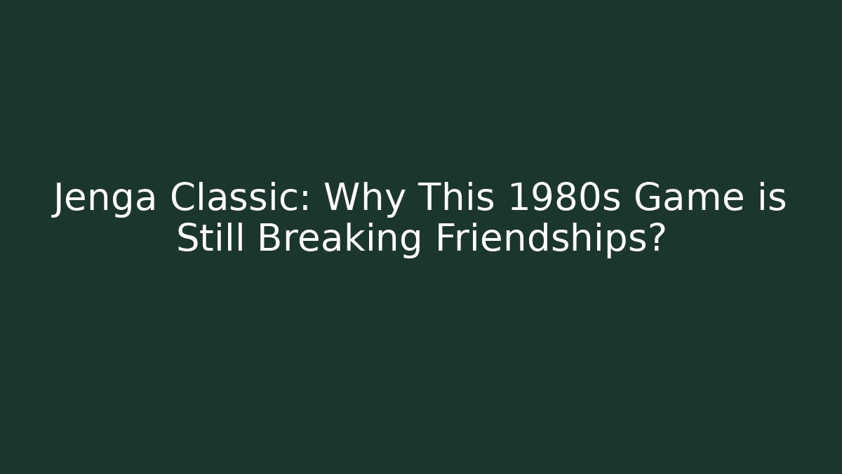 Jenga Classic: Why This 1980s Game is Still Breaking Friendships?
